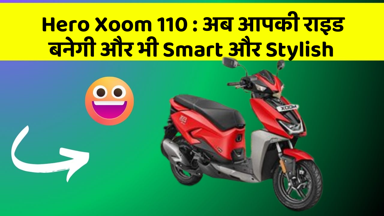 Hero Xoom 110: अब आपकी राइड बनेगी और भी Smart और Stylish